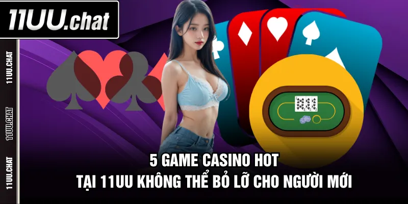 5 game Casino hot tại 11UU không thể bỏ lỡ cho người mới