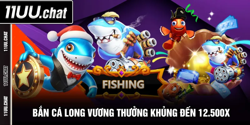 Bắn Cá Long Vương thưởng khủng đến 12.500x