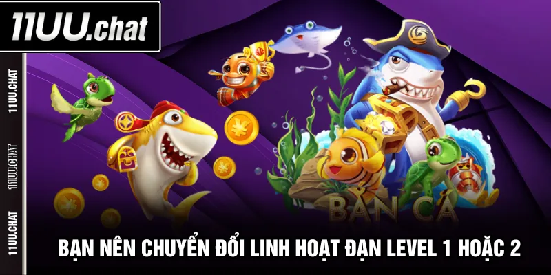 Bạn nên chuyển đổi linh hoạt đạn Level 1 hoặc 2