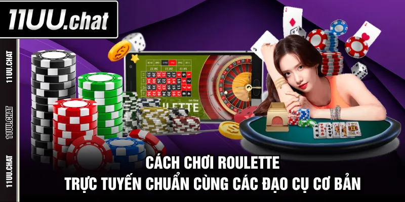 Cách chơi roulette trực tuyến chuẩn cùng các đạo cụ cơ bản