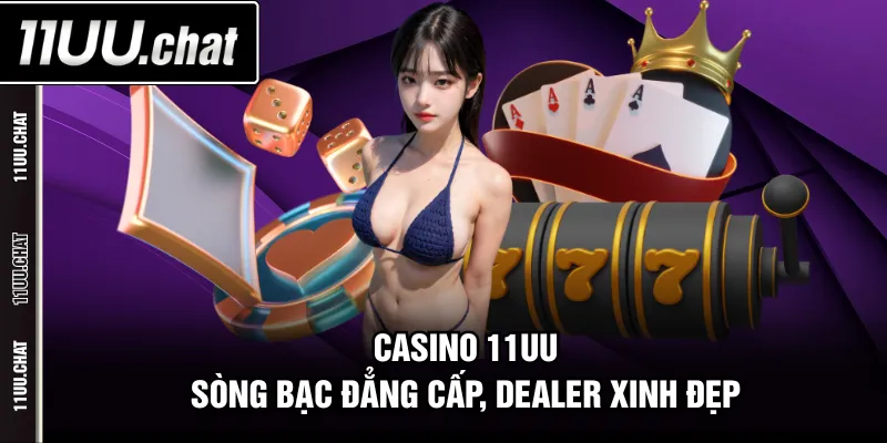 Casino 11UU - Sòng bạc đẳng cấp, dealer xinh đẹp