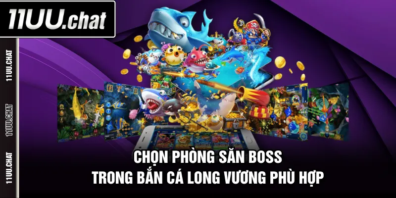 Chọn phòng săn boss trong Bắn Cá Long Vương phù hợp