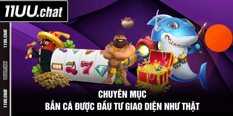 Chuyên mục bắn cá được đầu tư giao diện như thật