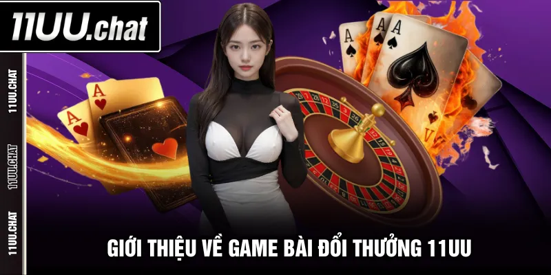 Giới thiệu về game bài đổi thưởng 11UU