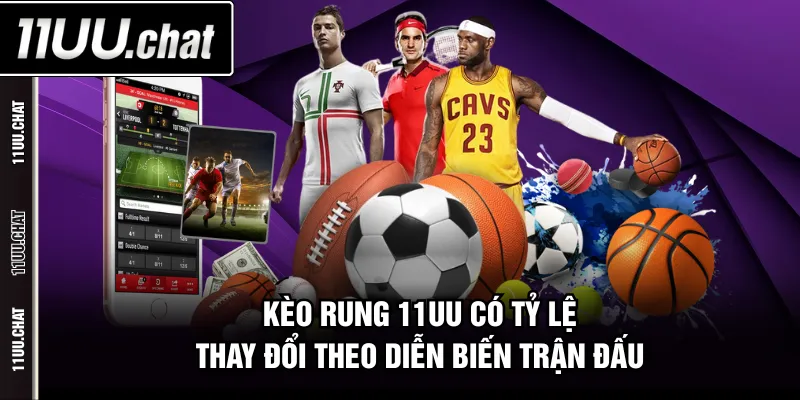 Kèo rung 11UU có tỷ lệ thay đổi theo diễn biến trận đấu
