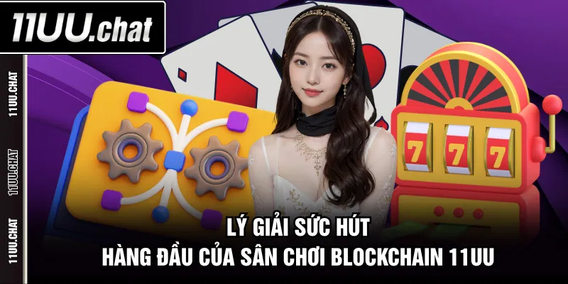 Lý giải sức hút hàng đầu của sân chơi blockchain 11UU
